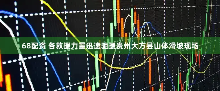 68配资 各救援力量迅速驰援贵州大方县山体滑坡现场