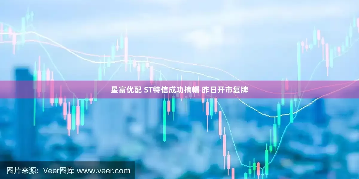 星富优配 ST特信成功摘帽 昨日开市复牌