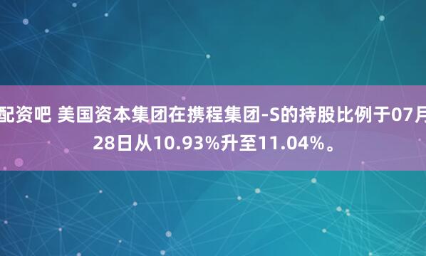 配资吧 美国资本集团在携程集团-S的持股比例于07月28日从10.93%升至11.04%。