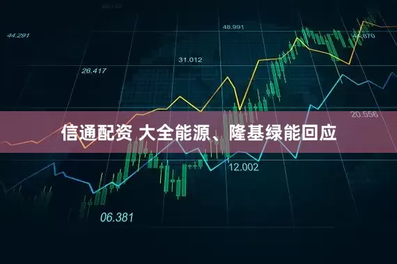 信通配资 大全能源、隆基绿能回应